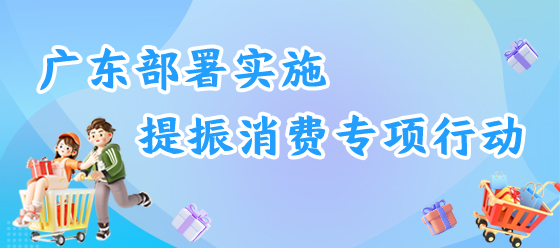 廣東部署實(shí)施提振消費(fèi)專項(xiàng)行動(dòng)