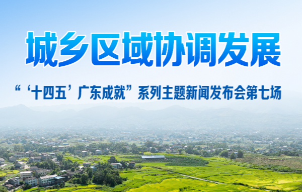 廣東省“十四五”城鄉(xiāng)區(qū)域協(xié)調(diào)發(fā)展新聞發(fā)布會(huì)